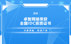 重磅！卓智網(wǎng)絡(luò )榮獲全國IDC資質(zhì)證書(shū)