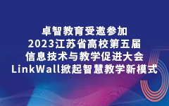 卓智教育受邀參加2023江蘇省高校第五屆信息技術(shù)與教學(xué)促進(jìn)大會(huì )，LinkWall掀起智慧教學(xué)新模式
